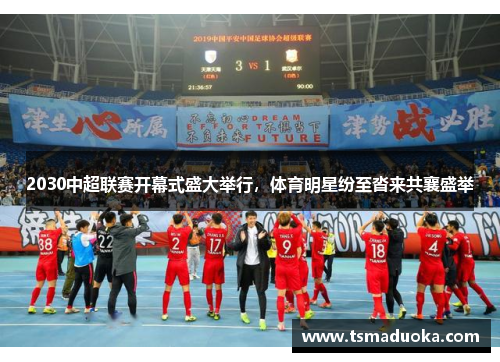 2030中超联赛开幕式盛大举行，体育明星纷至沓来共襄盛举